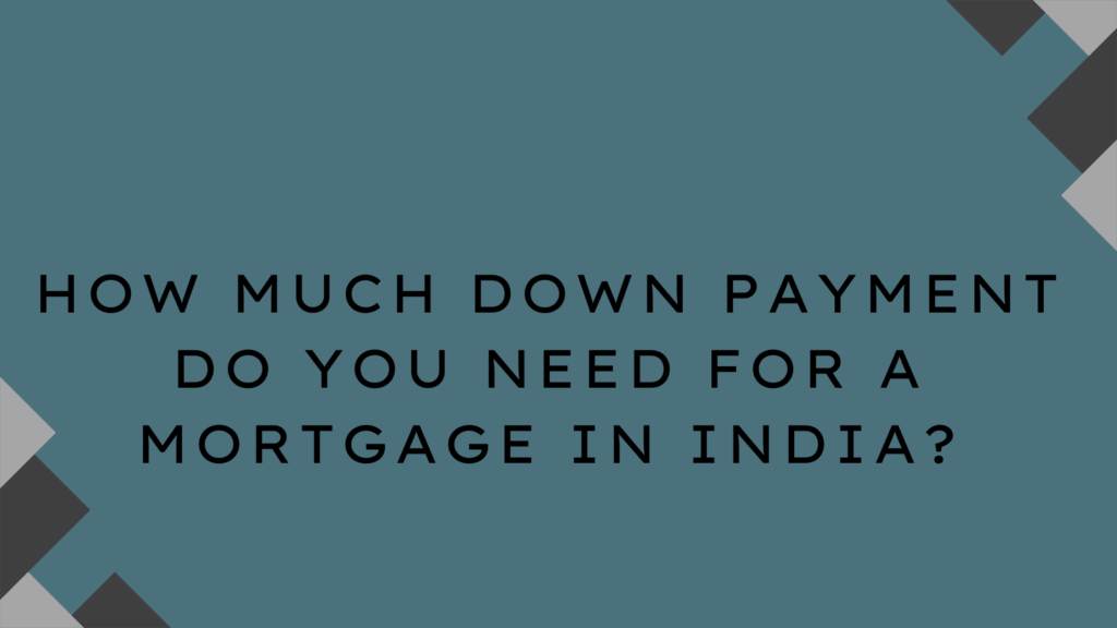 How Much Down Payment Do You Need for a Mortgage in India?